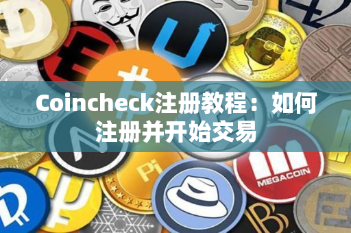Coincheck注册教程:如何注册并开始交易 Coincheck注册教程:如何注册并开始交易