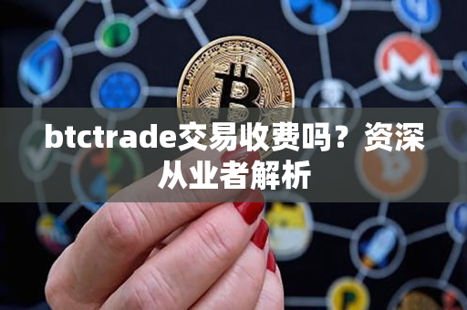 btctrade交易收费吗？资深从业者解析