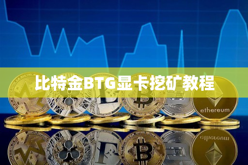 比特金BTG显卡挖矿教程 比特金BTG显卡挖矿教程