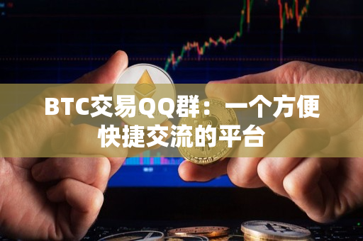 BTC交易QQ群:一个方便快捷交流的平台 BTC交易QQ群:一个方便快捷交流的平台