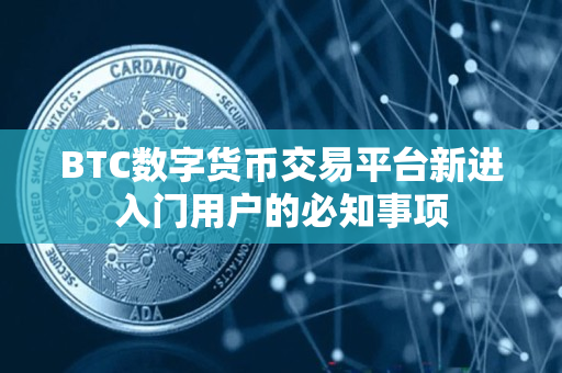 BTC数字货币交易平台新进入门用户的必知事项 BTC数字货币交易平台新进入门用户的必知事项