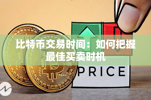 比特币交易时间:如何把握最佳买卖时机 比特币交易时间:如何把握最佳买卖时机