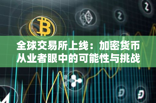 全球交易所上线:加密货币从业者眼中的可能性与挑战 全球交易所上线:加密货币从业者眼中的可能性与挑战