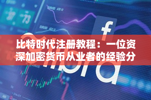 比特时代注册教程:一位资深加密货币从业者的经验分享 比特时代注册教程:一位资深加密货币从业者的经验分享