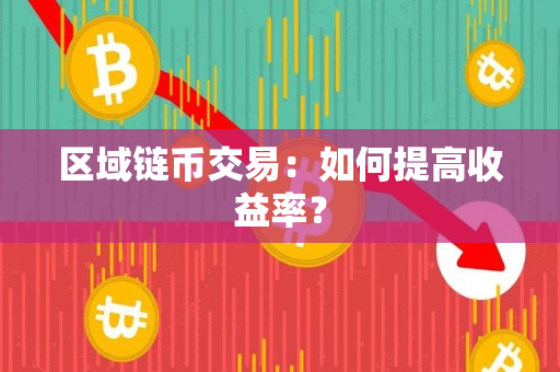 区域链币交易:如何提高收益率? 区域链币交易:如何提高收益率?