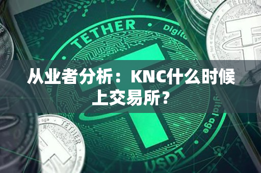 从业者分析:KNC什么时候上交易所? 从业者分析:KNC什么时候上交易所?