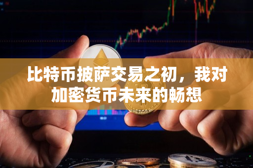 比特币披萨交易之初,我对加密货币未来的畅想 比特币披萨交易之初,我对加密货币未来的畅想