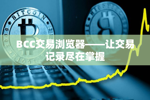BCC交易浏览器——让交易记录尽在掌握 BCC交易浏览器——让交易记录尽在掌握