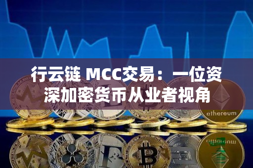 行云链 MCC交易:一位资深加密货币从业者视角 行云链 MCC交易:一位资深加密货币从业者视角
