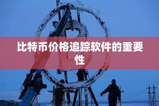 比特币价格追踪软件的重要性 比特币价格追踪软件的重要性