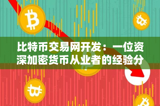 比特币交易网开发:一位资深加密货币从业者的经验分享 比特币交易网开发:一位资深加密货币从业者的经验分享