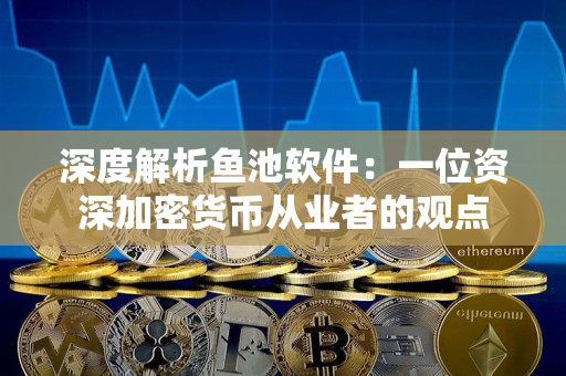深度解析鱼池软件：一位资深加密货币从业者的观点