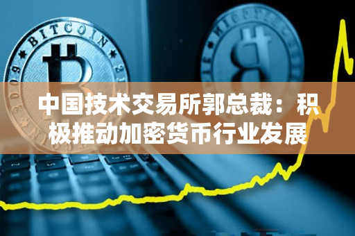 中国技术交易所郭总裁：积极推动加密货币行业发展