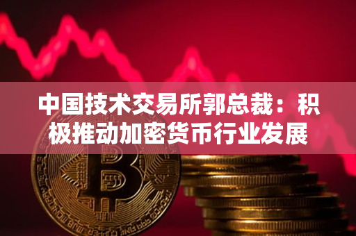 中国技术交易所郭总裁:积极推动加密货币行业发展 中国技术交易所郭总裁:积极推动加密货币行业发展