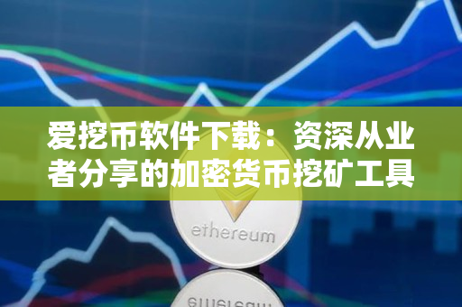 爱挖币软件下载：资深从业者分享的加密货币挖矿工具