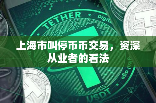 上海市叫停币币交易，资深从业者的看法