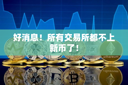 好消息！所有交易所都不上新币了！