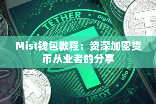 Mist钱包教程：资深加密货币从业者的分享