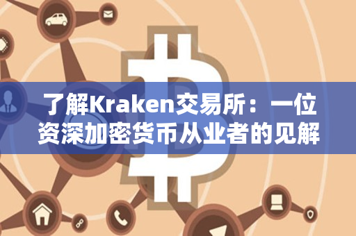了解Kraken交易所：一位资深加密货币从业者的见解