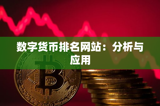 数字货币排名网站:分析与应用 数字货币排名网站:分析与应用