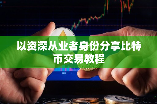 以资深从业者身份分享比特币交易教程 以资深从业者身份分享比特币交易教程