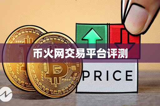 币火网交易平台评测 币火网交易平台评测