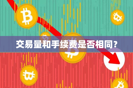 交易量和手续费是否相同？