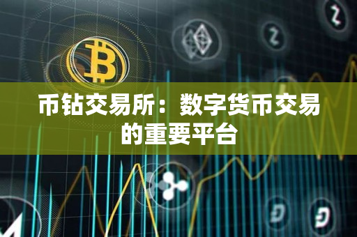 币钻交易所:数字货币交易的重要平台 币钻交易所:数字货币交易的重要平台