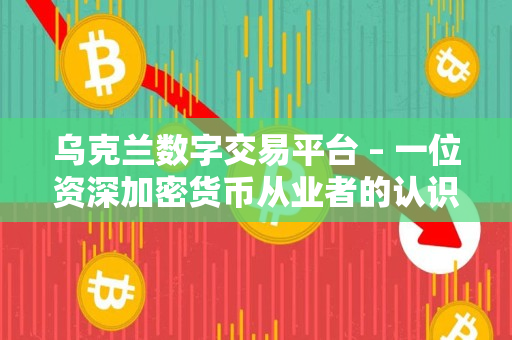 乌克兰数字交易平台 – 一位资深加密货币从业者的认识 乌克兰数字交易平台 – 一位资深加密货币从业者的认识