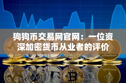 狗狗币交易网官网:一位资深加密货币从业者的评价 狗狗币交易网官网:一位资深加密货币从业者的评价