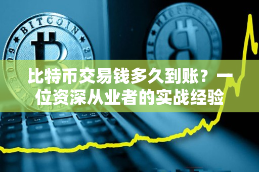 比特币交易钱多久到账?一位资深从业者的实战经验 比特币交易钱多久到账?一位资深从业者的实战经验