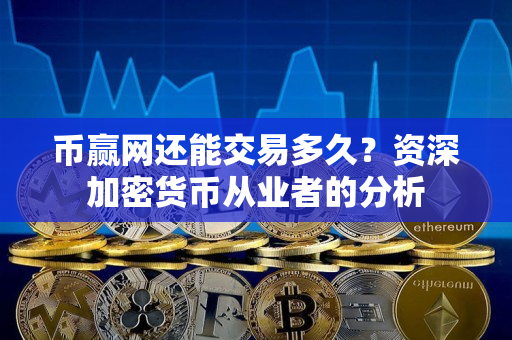币赢网还能交易多久？资深加密货币从业者的分析