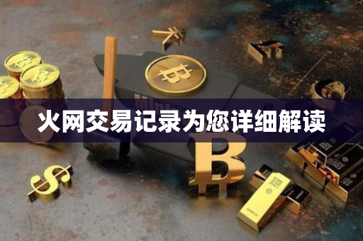 火网交易记录为您详细解读 火网交易记录为您详细解读