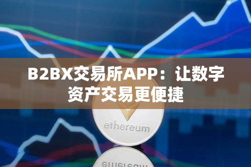 B2BX交易所APP:让数字资产交易更便捷 B2BX交易所APP:让数字资产交易更便捷
