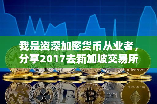 我是资深加密货币从业者，分享2017去新加坡交易所卖比特币心得
