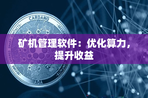 矿机管理软件:优化算力,提升收益 矿机管理软件:优化算力,提升收益
