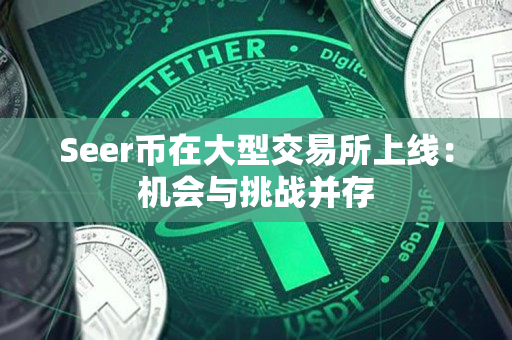 Seer币在大型交易所上线：机会与挑战并存