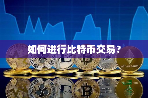 如何进行比特币交易? 如何进行比特币交易?