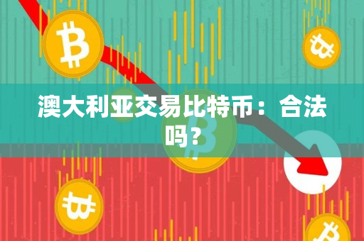 澳大利亚交易比特币:合法吗? 澳大利亚交易比特币:合法吗?