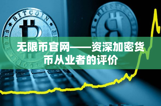 无限币官网——资深加密货币从业者的评价 无限币官网——资深加密货币从业者的评价