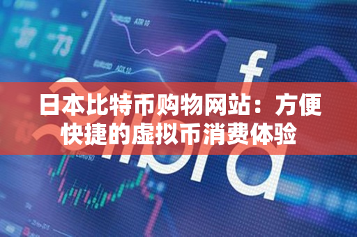 日本比特币购物网站:方便快捷的虚拟币消费体验 日本比特币购物网站:方便快捷的虚拟币消费体验