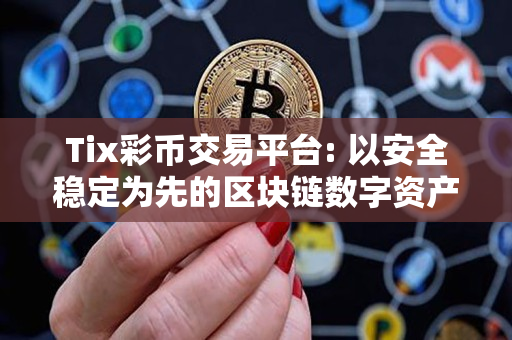 Tix彩币交易平台: 以安全稳定为先的区块链数字资产交易平台 Tix彩币交易平台: 以安全稳定为先的区块链数字资产交易平台