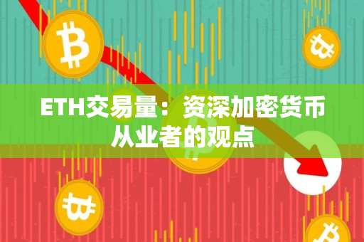 ETH交易量：资深加密货币从业者的观点
