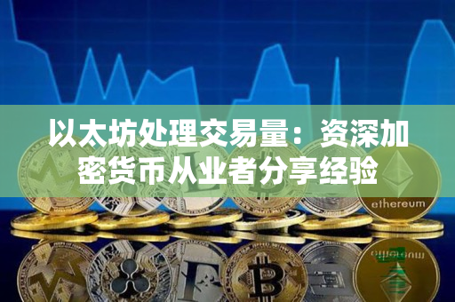 以太坊处理交易量:资深加密货币从业者分享经验 以太坊处理交易量:资深加密货币从业者分享经验