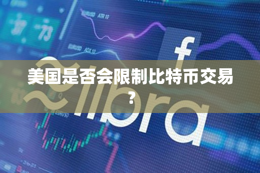 美国是否会限制比特币交易? 美国是否会限制比特币交易?