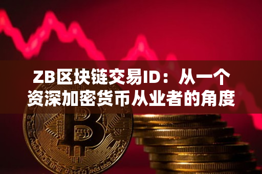 ZB区块链交易ID：从一个资深加密货币从业者的角度看