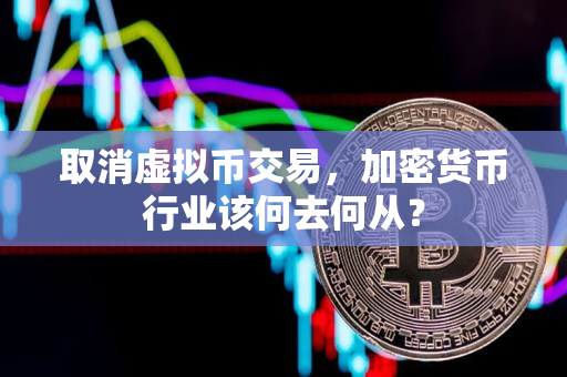 取消虚拟币交易,加密货币行业该何去何从? 取消虚拟币交易,加密货币行业该何去何从?