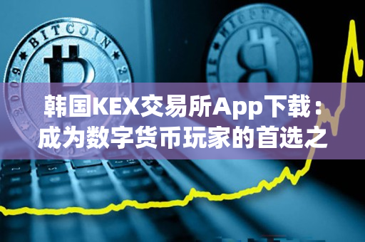 韩国KEX交易所App下载：成为数字货币玩家的首选之一