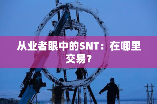 从业者眼中的SNT:在哪里交易? 从业者眼中的SNT:在哪里交易?
