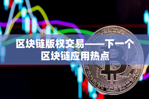 区块链版权交易——下一个区块链应用热点